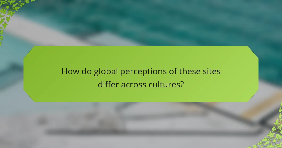 How do global perceptions of these sites differ across cultures?