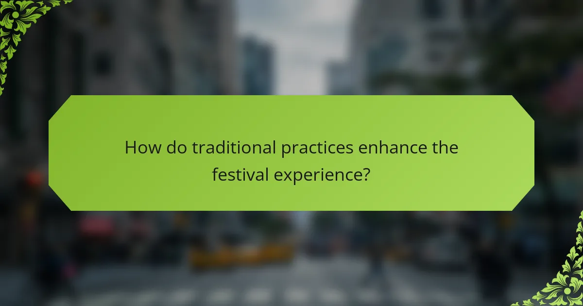 How do traditional practices enhance the festival experience?