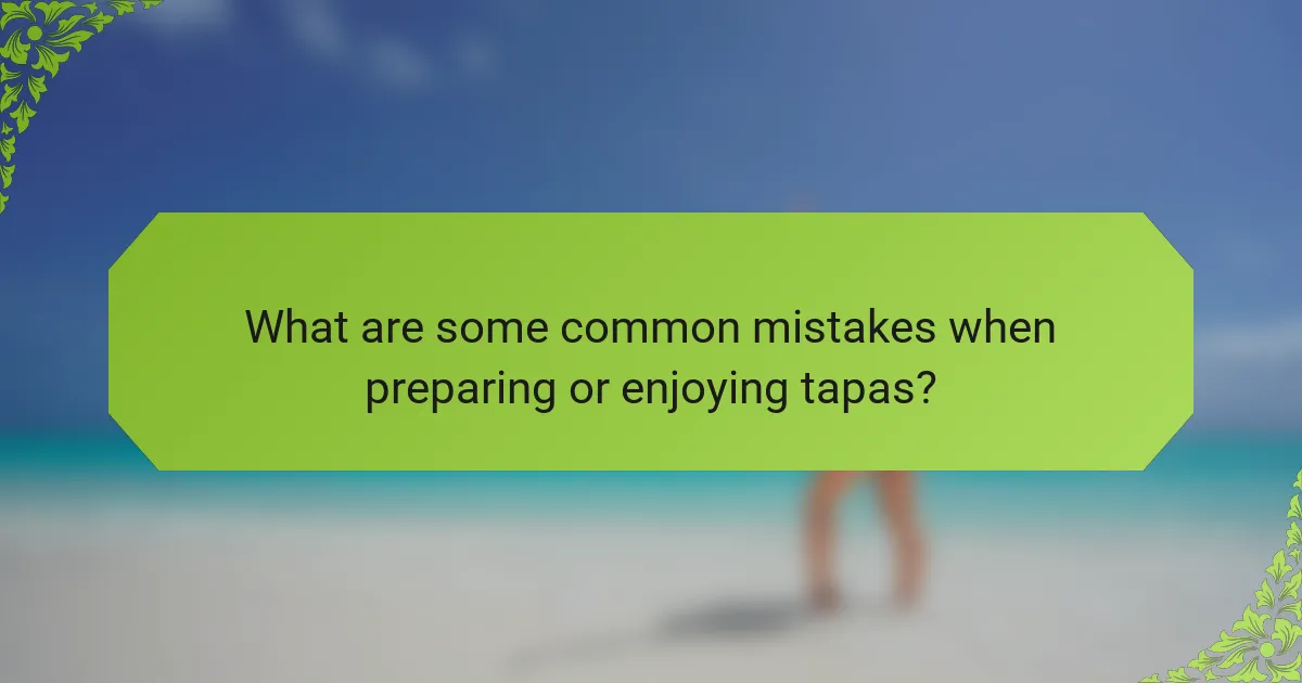 What are some common mistakes when preparing or enjoying tapas?