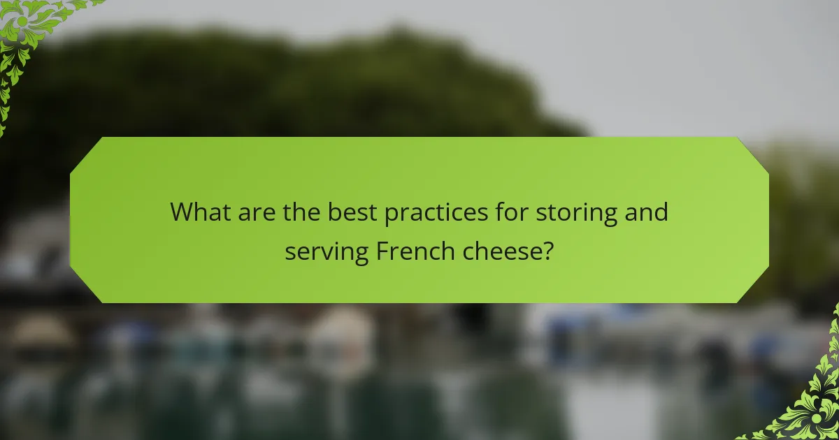 What are the best practices for storing and serving French cheese?