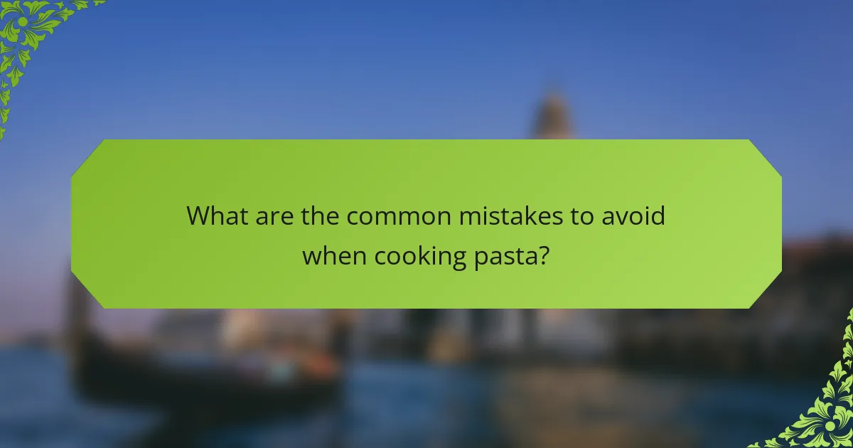 What are the common mistakes to avoid when cooking pasta?
