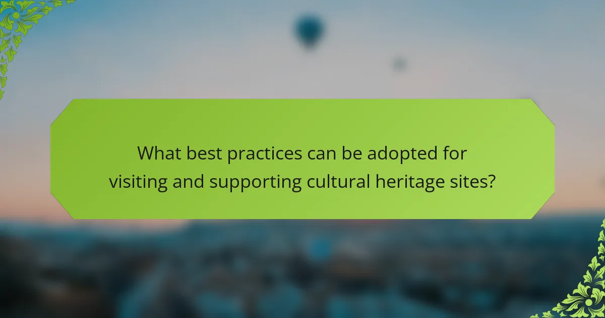 What best practices can be adopted for visiting and supporting cultural heritage sites?
