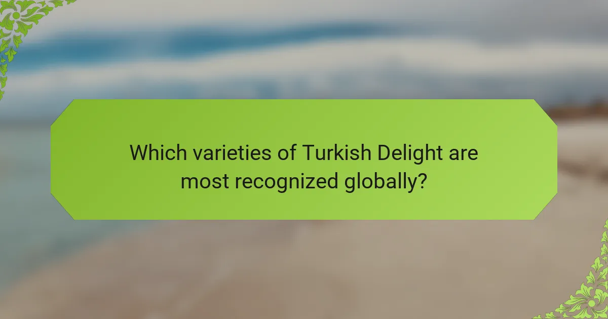 Which varieties of Turkish Delight are most recognized globally?